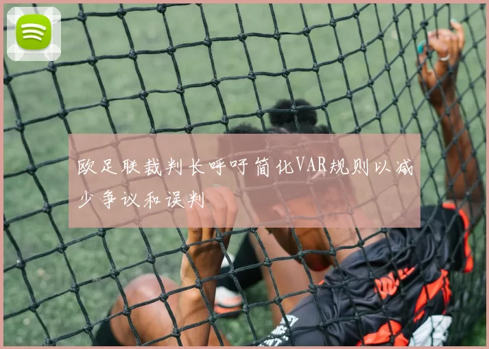 欧足联裁判长呼吁简化VAR规则以减少争议和误判