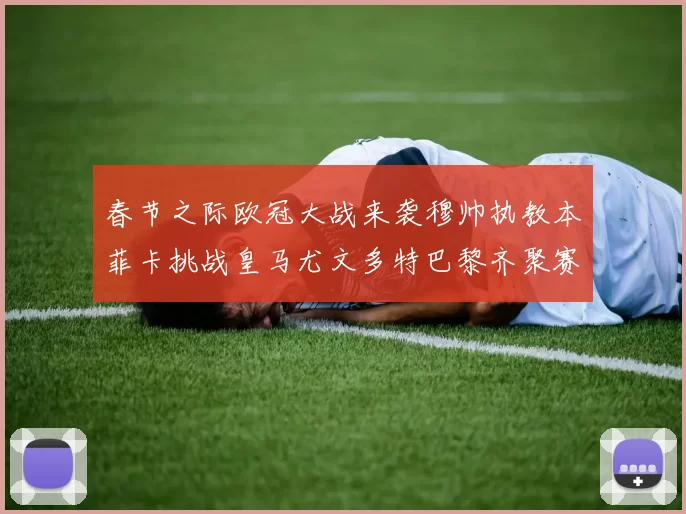 春节之际欧冠大战来袭穆帅执教本菲卡挑战皇马尤文多特巴黎齐聚赛场