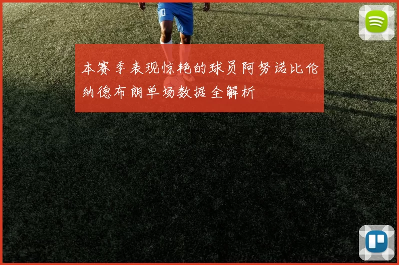 本赛季表现惊艳的球员阿努诺比伦纳德布朗单场数据全解析