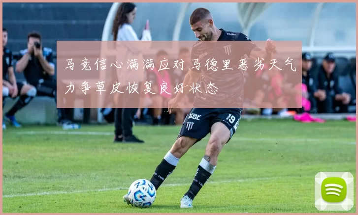 马竞信心满满应对马德里恶劣天气力争草皮恢复良好状态