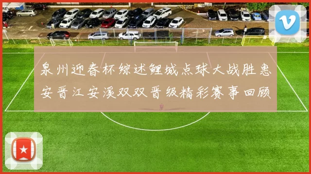 泉州迎春杯综述鲤城点球大战胜惠安晋江安溪双双晋级精彩赛事回顾