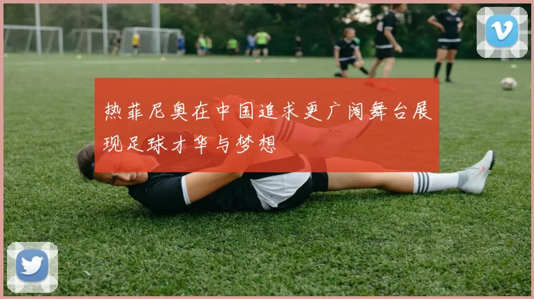 热菲尼奥在中国追求更广阔舞台展现足球才华与梦想