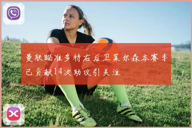 曼联瞄准多特右后卫莱尔森本赛季已贡献14次助攻引关注