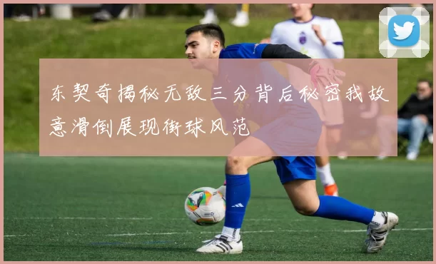 东契奇揭秘无敌三分背后秘密我故意滑倒展现街球风范