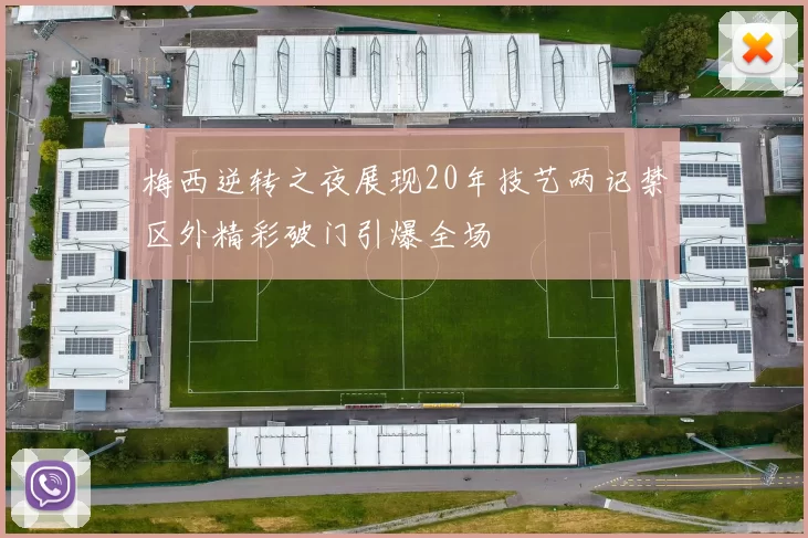 梅西逆转之夜展现20年技艺两记禁区外精彩破门引爆全场